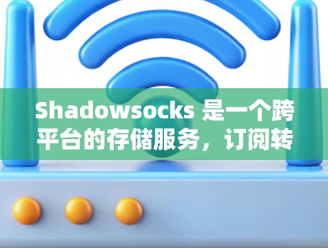 Shadowsocks 是一个跨平台的存储服务，订阅转换即从订阅存储服务转换为本地服务（如网站服务器或数据库服务）以下是详细的步骤说明