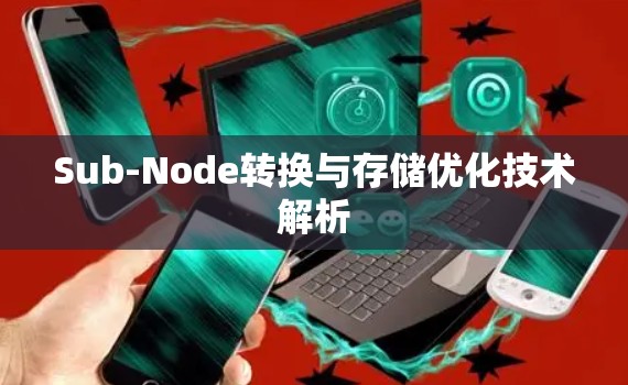 Sub-Node转换与存储优化技术解析 Sub-Node转换与存储优化技术解析