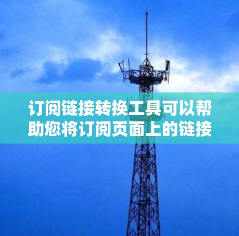 订阅链接转换工具可以帮助您将订阅页面上的链接转换为更符合网站布局和用户习惯的链接格式。以下是一些常见的订阅链接转换工具及其功能 订阅链接转换工具可以帮助您将订阅页面上的链接转换为更符合网站布局和用户习惯的链接格式。以下是一些常见的订阅链接转换工具及其功能