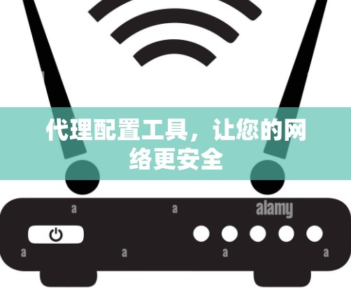 代理配置工具,让您的网络更安全 代理配置工具,让您的网络更安全