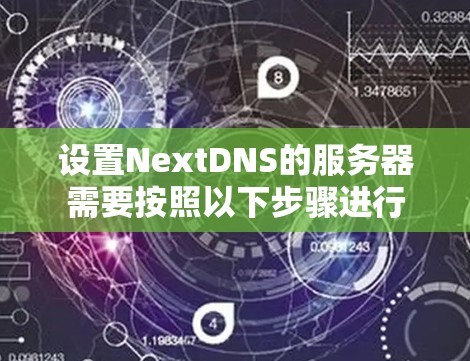 设置NextDNS的服务器需要按照以下步骤进行 设置NextDNS的服务器需要按照以下步骤进行