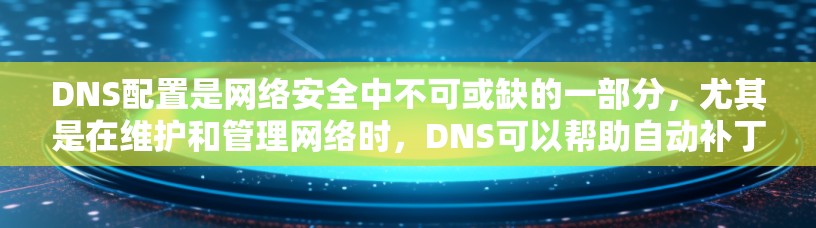 DNS配置是网络安全中不可或缺的一部分，尤其是在维护和管理网络时，DNS可以帮助自动补丁和重定向，提高网络的安全性。以下是一步步的指南，帮助您理解和配置DNS配置