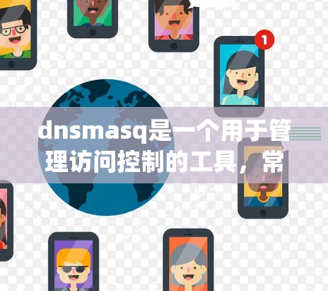 dnsmasq是一个用于管理访问控制的工具,常用于网络安全中。以下是使用dnsmasq的详细步骤 dnsmasq是一个用于管理访问控制的工具,常用于网络安全中。以下是使用dnsmasq的详细步骤