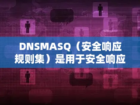 DNSMASQ(安全响应规则集)是用于安全响应的规则,用于管理DDoS攻击等安全威胁。以下是详细的规则设置步骤和内容 DNSMASQ(安全响应规则集)是用于安全响应的规则,用于管理DDoS攻击等安全威胁。以下是详细的规则设置步骤和内容