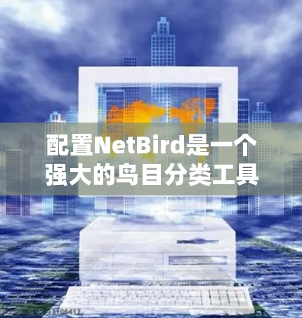 配置NetBird是一个强大的鸟目分类工具,适合用于生物识别和分类任务。以下是详细的配置指南 配置NetBird是一个强大的鸟目分类工具,适合用于生物识别和分类任务。以下是详细的配置指南