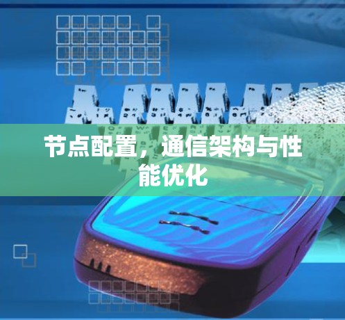 节点配置,通信架构与性能优化 节点配置,通信架构与性能优化