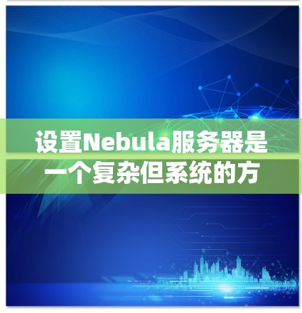 设置Nebula服务器是一个复杂但系统的方法,涉及多个步骤。以下是一步步的指南,帮助您顺利配置Nebula 设置Nebula服务器是一个复杂但系统的方法,涉及多个步骤。以下是一步步的指南,帮助您顺利配置Nebula