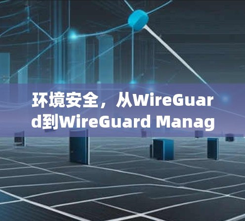 环境安全，从WireGuard到WireGuard Manager的新范式