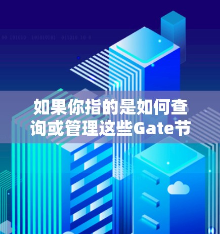 如果你指的是如何查询或管理这些Gate节点,通常可以通过以下方式实现 如果你指的是如何查询或管理这些Gate节点,通常可以通过以下方式实现