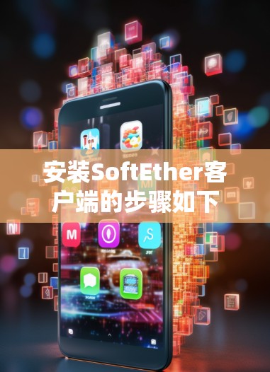 安装SoftEther客户端的步骤如下 安装SoftEther客户端的步骤如下