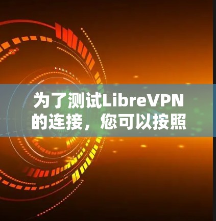 为了测试LibreVPN的连接，您可以按照以下步骤进行