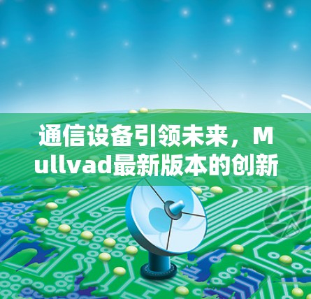 通信设备引领未来，Mullvad最新版本的创新与变革