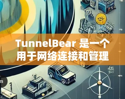 TunnelBear 是一个用于网络连接和管理的工具，主要服务于以下功能