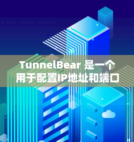 TunnelBear 是一个用于配置IP地址和端口的工具,支持用户自定义端口和IP规则。以下是详细的配置步骤和解释 TunnelBear 是一个用于配置IP地址和端口的工具,支持用户自定义端口和IP规则。以下是详细的配置步骤和解释