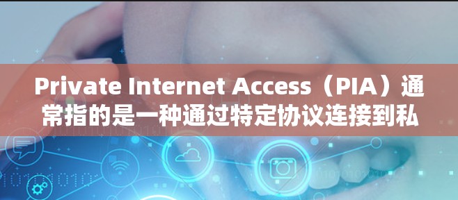 Private Internet Access（PIA）通常指的是一种通过特定协议连接到私有网络的互联网服务。如果你需要下载或安装这类服务，以下是一些推荐的免费或低费用的P IA解决方案