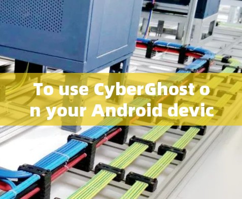 To use CyberGhost on your Android device,follow these steps: To use CyberGhost on your Android device,follow these steps: