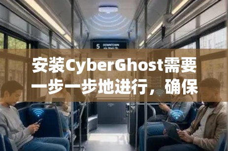 安装CyberGhost需要一步一步地进行,确保每个步骤都正确无误。以下是一个详细的安装指南 安装CyberGhost需要一步一步地进行,确保每个步骤都正确无误。以下是一个详细的安装指南