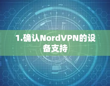 1.确认NordVPN的设备支持 1.确认NordVPN的设备支持