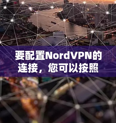 要配置NordVPN的连接,您可以按照以下步骤进行设置 要配置NordVPN的连接,您可以按照以下步骤进行设置