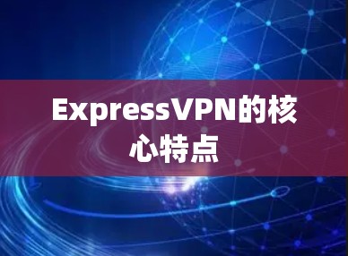 ExpressVPN的核心特点 ExpressVPN的核心特点
