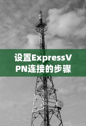 设置ExpressVPN连接的步骤如下 设置ExpressVPN连接的步骤如下