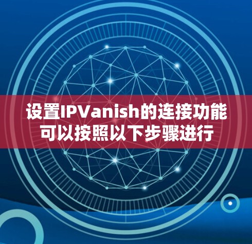 设置IPVanish的连接功能可以按照以下步骤进行 设置IPVanish的连接功能可以按照以下步骤进行