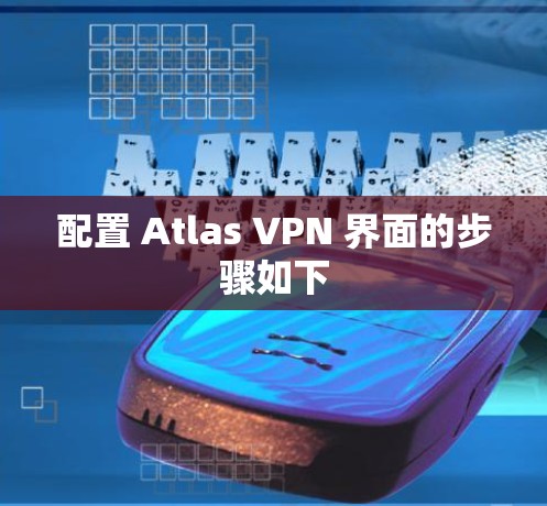 配置 Atlas VPN 界面的步骤如下 配置 Atlas VPN 界面的步骤如下