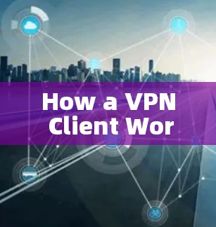 How a VPN Client Works: How a VPN Client Works: