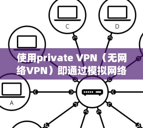 使用private VPN(无网络VPN)即通过模拟网络连接来访问外部网络,通常是在没有实际网络的情况下进行的。以下是一个详细且结构化的指南,帮助您理解和实施private VPN使用方法 使用private VPN(无网络VPN)即通过模拟网络连接来访问外部网络,通常是在没有实际网络的情况下进行的。以下是一个详细且结构化的指南,帮助您理解和实施private VPN使用方法