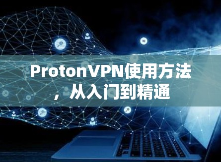 ProtonVPN使用方法,从入门到精通 ProtonVPN使用方法,从入门到精通