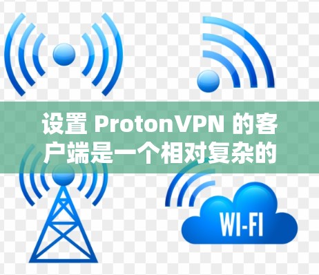 设置 ProtonVPN 的客户端是一个相对复杂的步骤,但只要一步步仔细操作,大多数用户都能掌握。以下是一个详细的设置指南,帮助您完成 ProtonVPN 的配置 设置 ProtonVPN 的客户端是一个相对复杂的步骤,但只要一步步仔细操作,大多数用户都能掌握。以下是一个详细的设置指南,帮助您完成 ProtonVPN 的配置