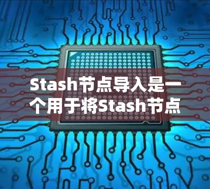 Stash节点导入是一个用于将Stash节点导入项目或管理器中的操作。以下是一个详细的步骤说明 Stash节点导入是一个用于将Stash节点导入项目或管理器中的操作。以下是一个详细的步骤说明