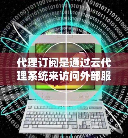 代理订阅是通过云代理系统来访问外部服务器或网站,以保护内部服务器免受访问风险。以下是一个详细且系统化的代理订阅设置指南,帮助用户全面理解和应用代理订阅 代理订阅是通过云代理系统来访问外部服务器或网站,以保护内部服务器免受访问风险。以下是一个详细且系统化的代理订阅设置指南,帮助用户全面理解和应用代理订阅