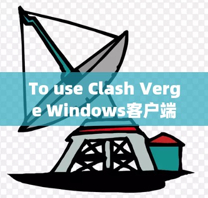 To use Clash Verge Windows客户端 effectively,follow these organized steps: To use Clash Verge Windows客户端 effectively,follow these organized steps: