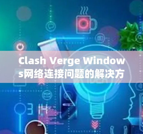 Clash Verge Windows网络连接问题的解决方案如下