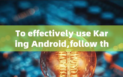 To effectively use Karing Android,follow this organized approach: To effectively use Karing Android,follow this organized approach: