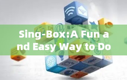 Sing-Box:A Fun and Easy Way to Download Android Apps Sing-Box:A Fun and Easy Way to Download Android Apps