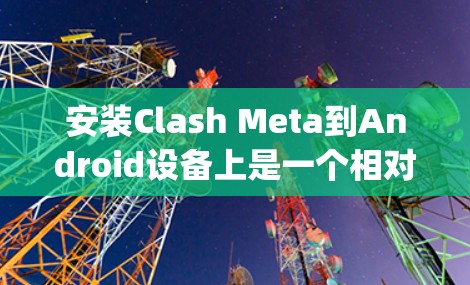 安装Clash Meta到Android设备上是一个相对 straightforward 的过程,但为了确保成功,以下是一个详细的步骤指南 安装Clash Meta到Android设备上是一个相对 straightforward 的过程,但为了确保成功,以下是一个详细的步骤指南