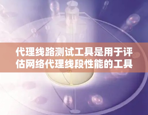 代理线路测试工具是用于评估网络代理线段性能的工具,帮助检测端口连接问题、流量异常和设备损坏等问题,确保网络段的稳定性和安全性。以下是其功能、类型、使用步骤及其优缺点 代理线路测试工具是用于评估网络代理线段性能的工具,帮助检测端口连接问题、流量异常和设备损坏等问题,确保网络段的稳定性和安全性。以下是其功能、类型、使用步骤及其优缺点