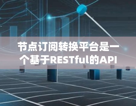 节点订阅转换平台是一个基于RESTful的API,旨在帮助用户从Node.js内部生成订阅并将其发布到不同的平台。以下是一个详细的指南,帮助你更好地理解和使用这个平台 节点订阅转换平台是一个基于RESTful的API,旨在帮助用户从Node.js内部生成订阅并将其发布到不同的平台。以下是一个详细的指南,帮助你更好地理解和使用这个平台