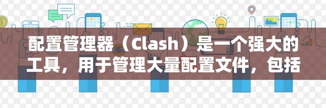 配置管理器(Clash)是一个强大的工具,用于管理大量配置文件,包括项目、配置文件和配置参数。以下是配置管理器的详细步骤和解释 配置管理器(Clash)是一个强大的工具,用于管理大量配置文件,包括项目、配置文件和配置参数。以下是配置管理器的详细步骤和解释