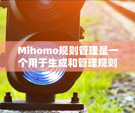 Mihomo规则管理是一个用于生成和管理规则的工具,主要功能包括规则的创建、执行和优化。以下是详细的步骤说明 Mihomo规则管理是一个用于生成和管理规则的工具,主要功能包括规则的创建、执行和优化。以下是详细的步骤说明