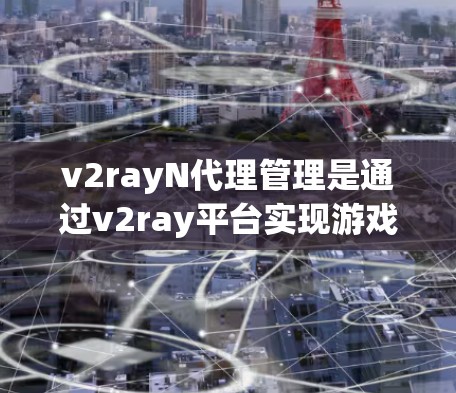 v2rayN代理管理是通过v2ray平台实现游戏代理的一种方式,它允许开发者在不与原版游戏官方合作的情况下,通过网络进行游戏代理。以下是一个详细的代理管理指南,涵盖配置、管理、监控和安全等方面 v2rayN代理管理是通过v2ray平台实现游戏代理的一种方式,它允许开发者在不与原版游戏官方合作的情况下,通过网络进行游戏代理。以下是一个详细的代理管理指南,涵盖配置、管理、监控和安全等方面