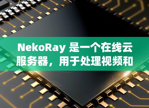 NekoRay 是一个在线云服务器，用于处理视频和图像处理的任务。以下是逐步的配置指南