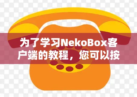 为了学习NekoBox客户端的教程,您可以按照以下步骤进行 为了学习NekoBox客户端的教程,您可以按照以下步骤进行