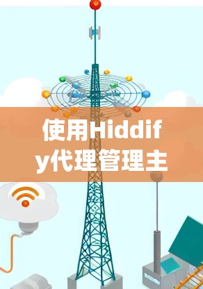 使用Hiddify代理管理主要涉及以下几个步骤 使用Hiddify代理管理主要涉及以下几个步骤