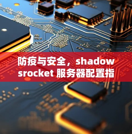防疫与安全,shadowsrocket 服务器配置指南 防疫与安全,shadowsrocket 服务器配置指南