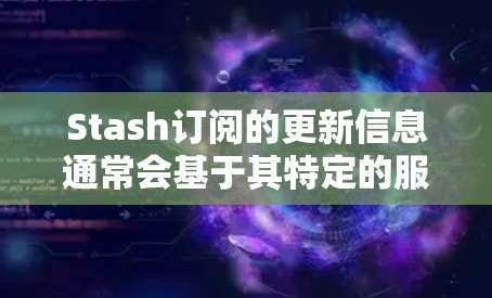 Stash订阅的更新信息通常会基于其特定的服务或平台的更新内容。以下是一些可能包含的更新内容,但具体细节可能会因服务而异 Stash订阅的更新信息通常会基于其特定的服务或平台的更新内容。以下是一些可能包含的更新内容,但具体细节可能会因服务而异
