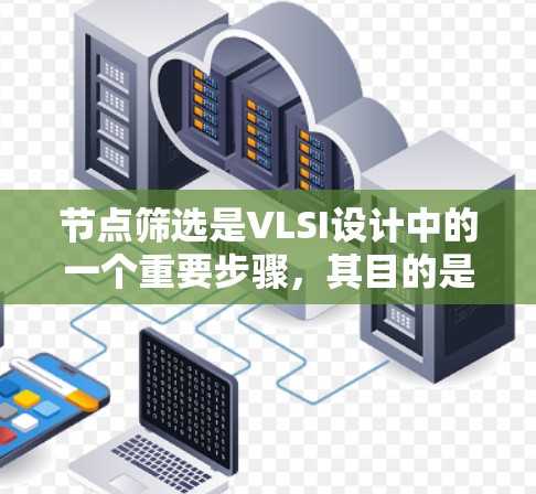 节点筛选是VLSI设计中的一个重要步骤,其目的是从芯片节点集合中选择特定的节点,以简化电路设计、提高效率和可靠性。以下是对节点筛选的详细总结 节点筛选是VLSI设计中的一个重要步骤,其目的是从芯片节点集合中选择特定的节点,以简化电路设计、提高效率和可靠性。以下是对节点筛选的详细总结