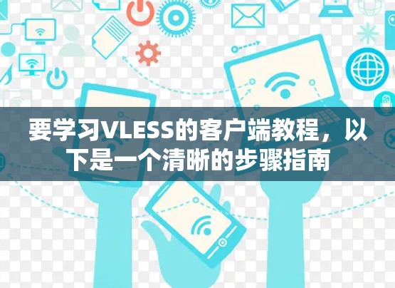 要学习VLESS的客户端教程,以下是一个清晰的步骤指南 要学习VLESS的客户端教程,以下是一个清晰的步骤指南